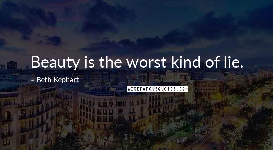 Beth Kephart Quotes: Beauty is the worst kind of lie.