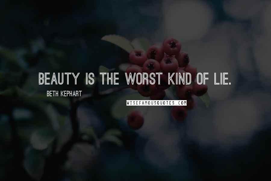 Beth Kephart Quotes: Beauty is the worst kind of lie.