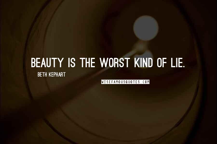 Beth Kephart Quotes: Beauty is the worst kind of lie.