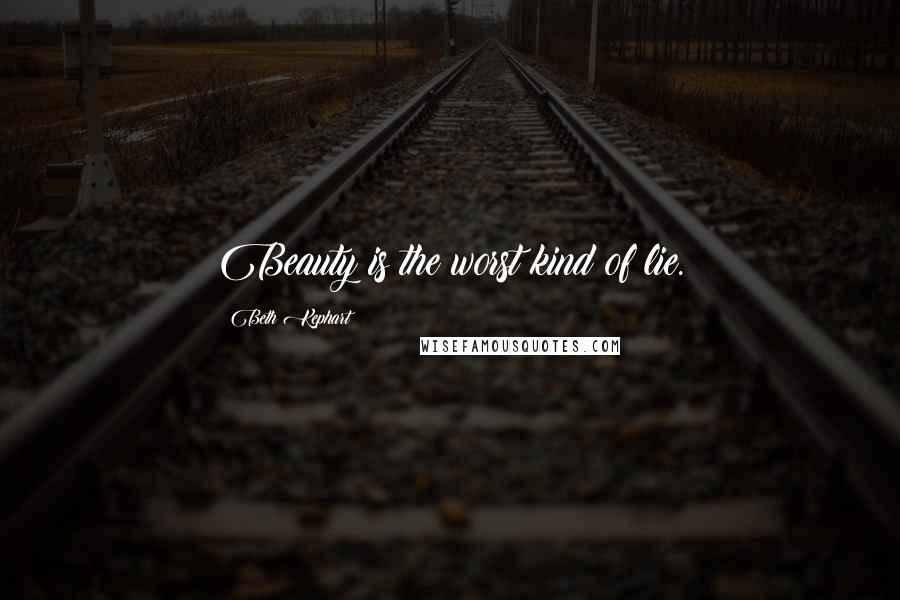 Beth Kephart Quotes: Beauty is the worst kind of lie.