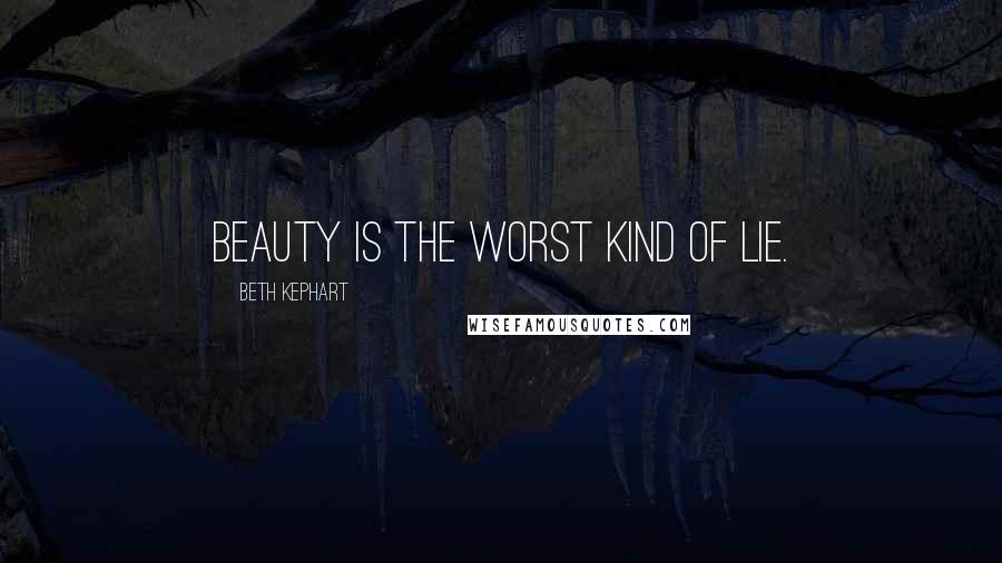 Beth Kephart Quotes: Beauty is the worst kind of lie.