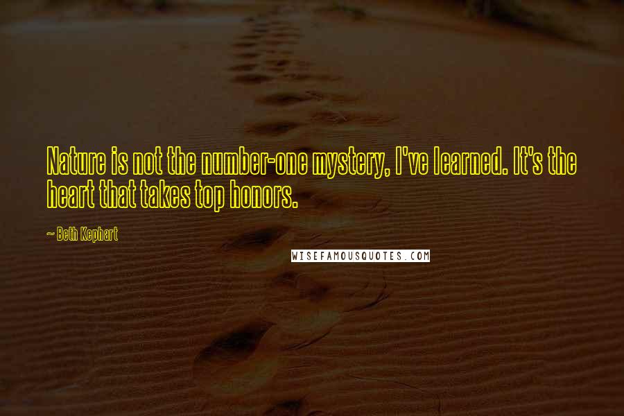 Beth Kephart Quotes: Nature is not the number-one mystery, I've learned. It's the heart that takes top honors.