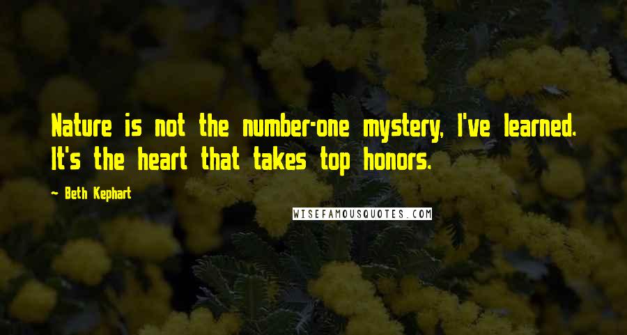 Beth Kephart Quotes: Nature is not the number-one mystery, I've learned. It's the heart that takes top honors.