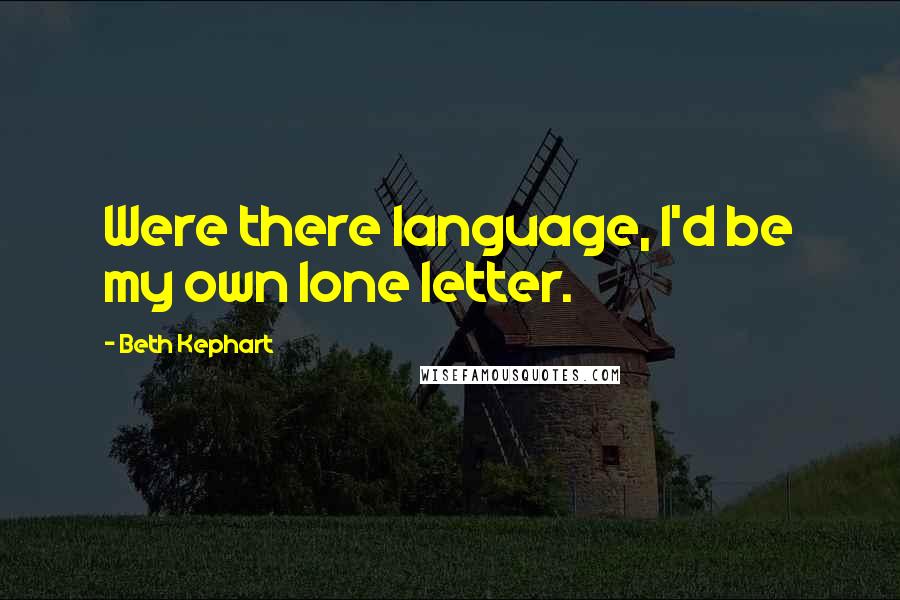 Beth Kephart Quotes: Were there language, I'd be my own lone letter.