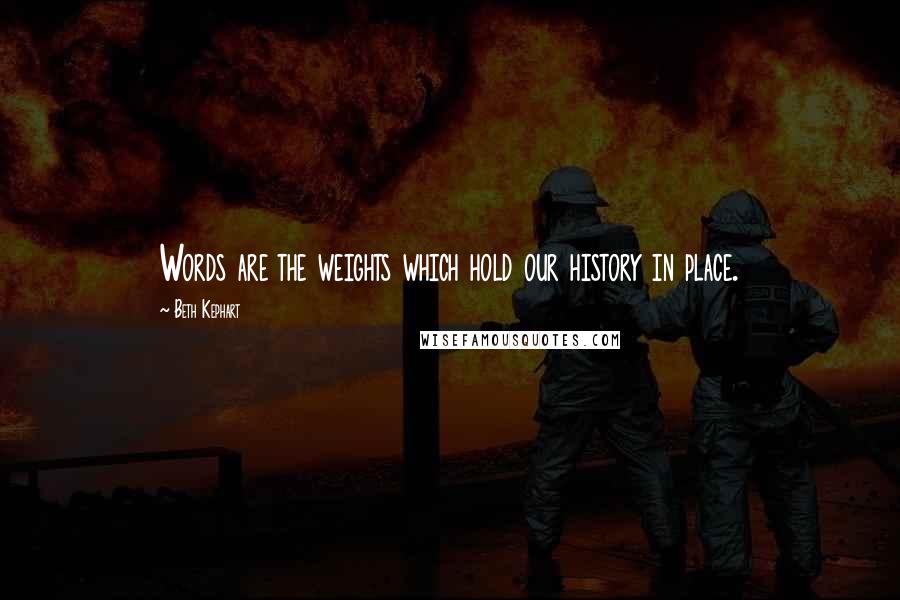 Beth Kephart Quotes: Words are the weights which hold our history in place.