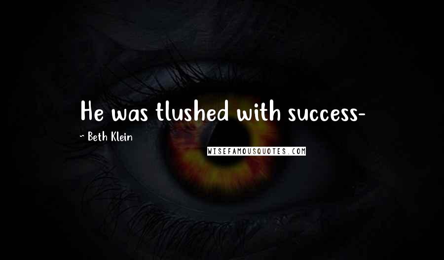 Beth Klein Quotes: He was tlushed with success-