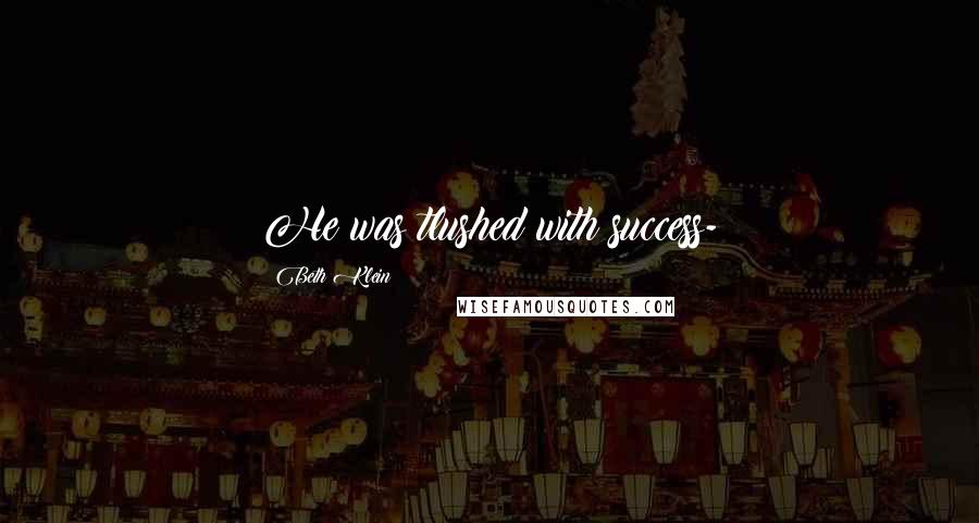 Beth Klein Quotes: He was tlushed with success-