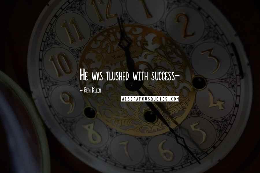 Beth Klein Quotes: He was tlushed with success-