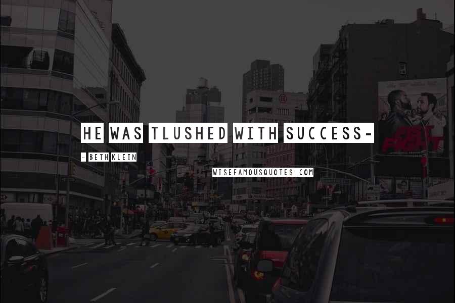 Beth Klein Quotes: He was tlushed with success-