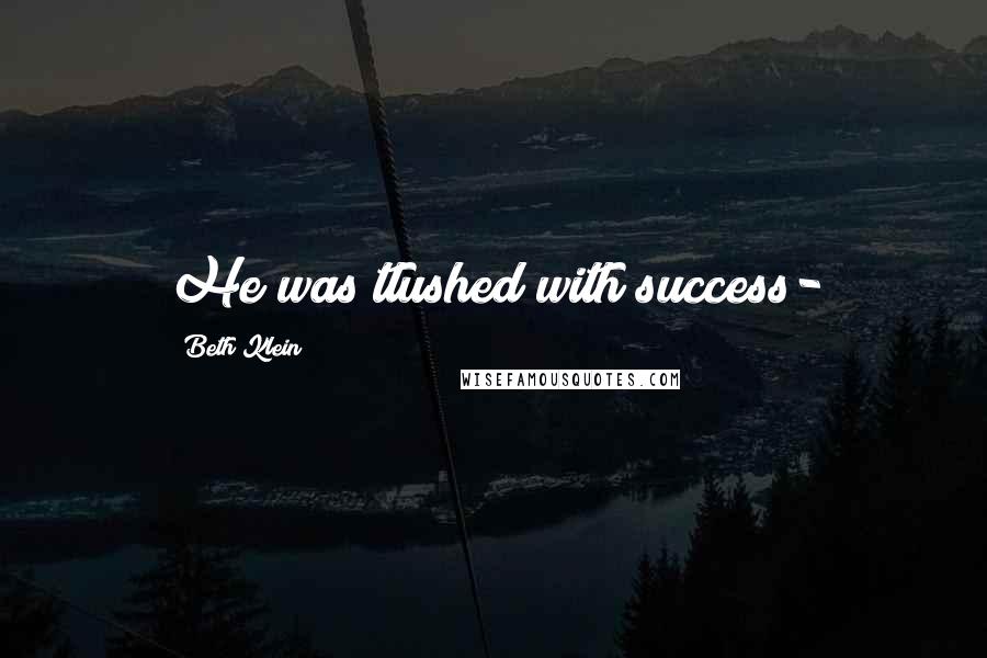Beth Klein Quotes: He was tlushed with success-