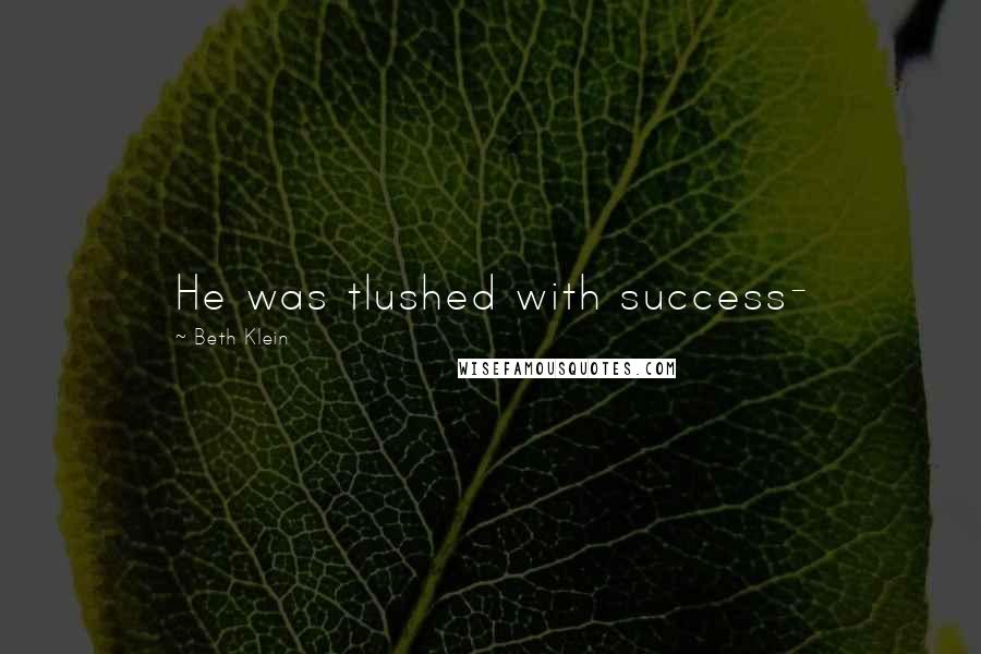 Beth Klein Quotes: He was tlushed with success-