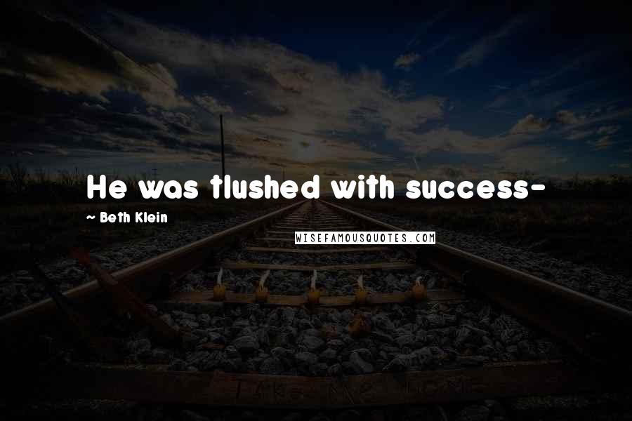 Beth Klein Quotes: He was tlushed with success-