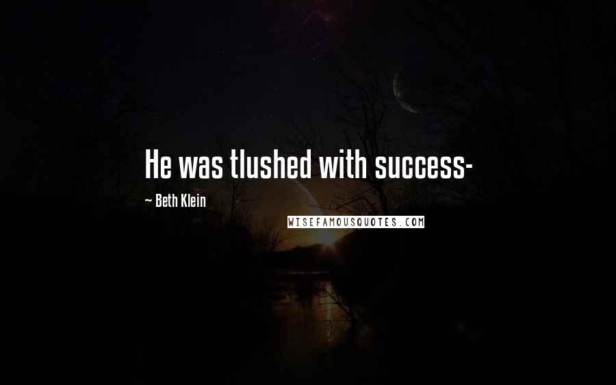Beth Klein Quotes: He was tlushed with success-