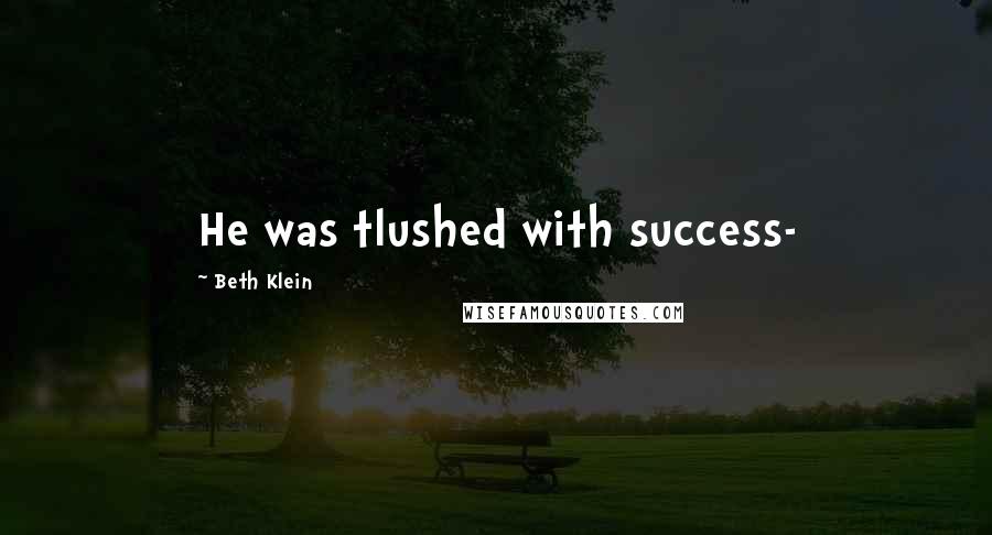 Beth Klein Quotes: He was tlushed with success-