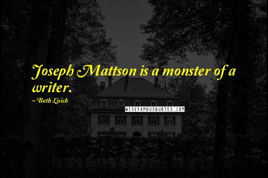 Beth Lisick Quotes: Joseph Mattson is a monster of a writer.