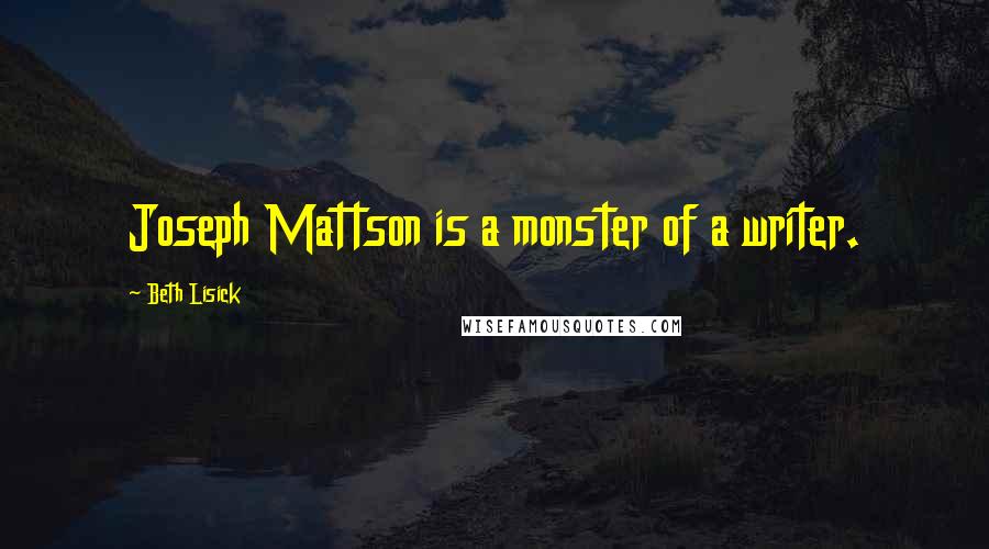 Beth Lisick Quotes: Joseph Mattson is a monster of a writer.