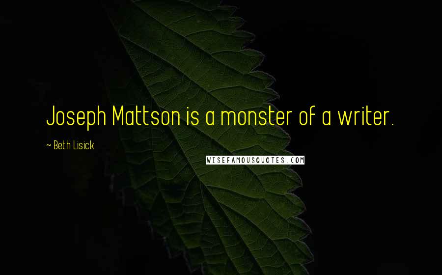 Beth Lisick Quotes: Joseph Mattson is a monster of a writer.