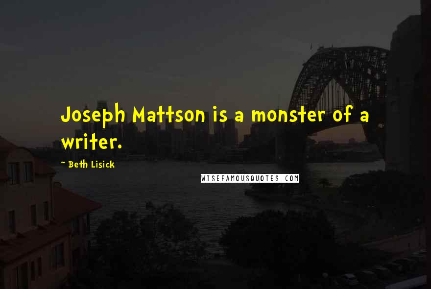 Beth Lisick Quotes: Joseph Mattson is a monster of a writer.