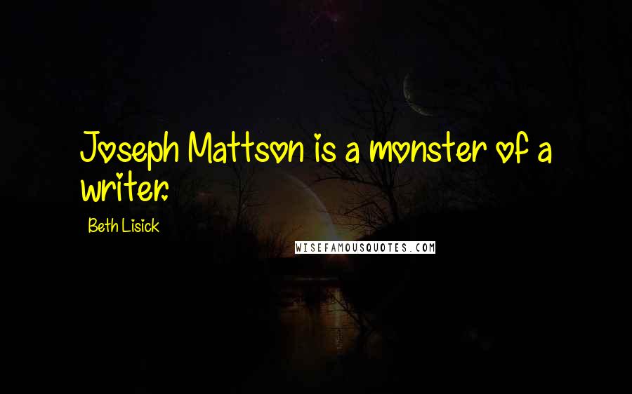 Beth Lisick Quotes: Joseph Mattson is a monster of a writer.
