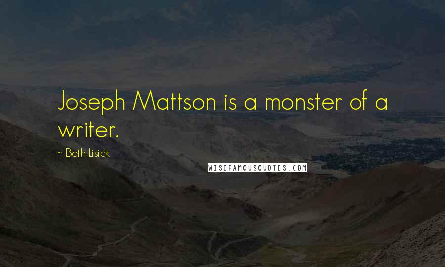 Beth Lisick Quotes: Joseph Mattson is a monster of a writer.