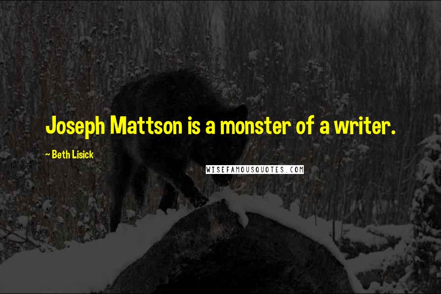 Beth Lisick Quotes: Joseph Mattson is a monster of a writer.