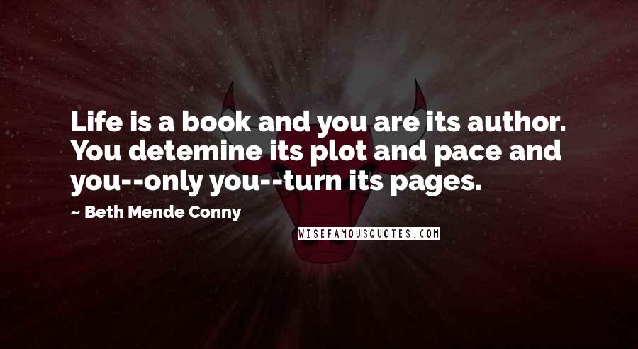 Beth Mende Conny Quotes: Life is a book and you are its author. You detemine its plot and pace and you--only you--turn its pages.