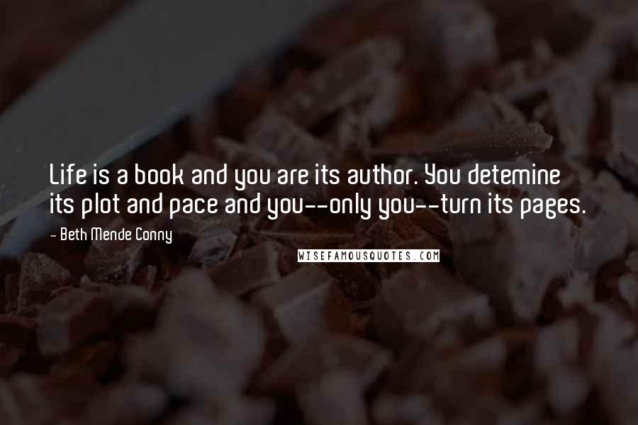 Beth Mende Conny Quotes: Life is a book and you are its author. You detemine its plot and pace and you--only you--turn its pages.