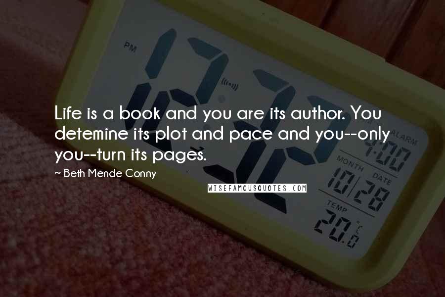 Beth Mende Conny Quotes: Life is a book and you are its author. You detemine its plot and pace and you--only you--turn its pages.