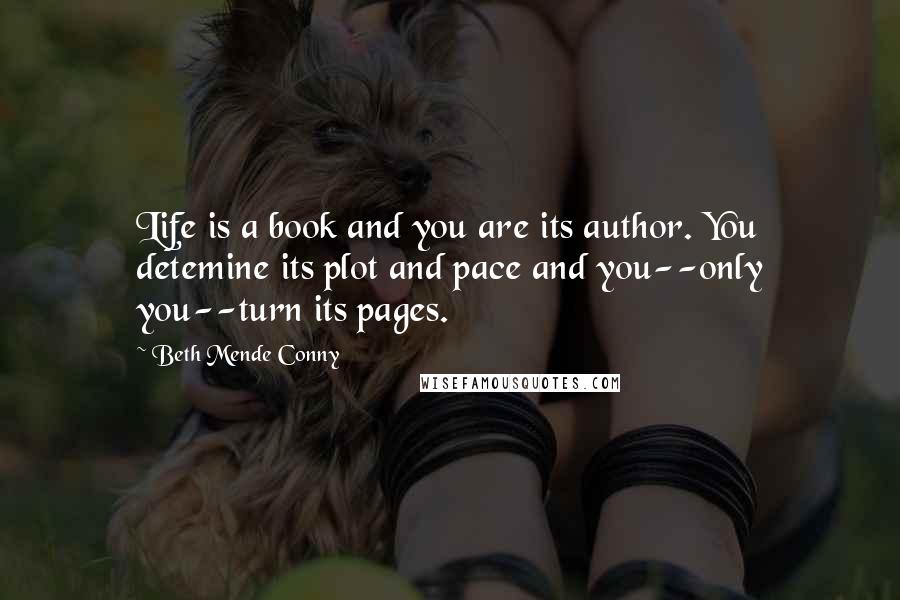 Beth Mende Conny Quotes: Life is a book and you are its author. You detemine its plot and pace and you--only you--turn its pages.
