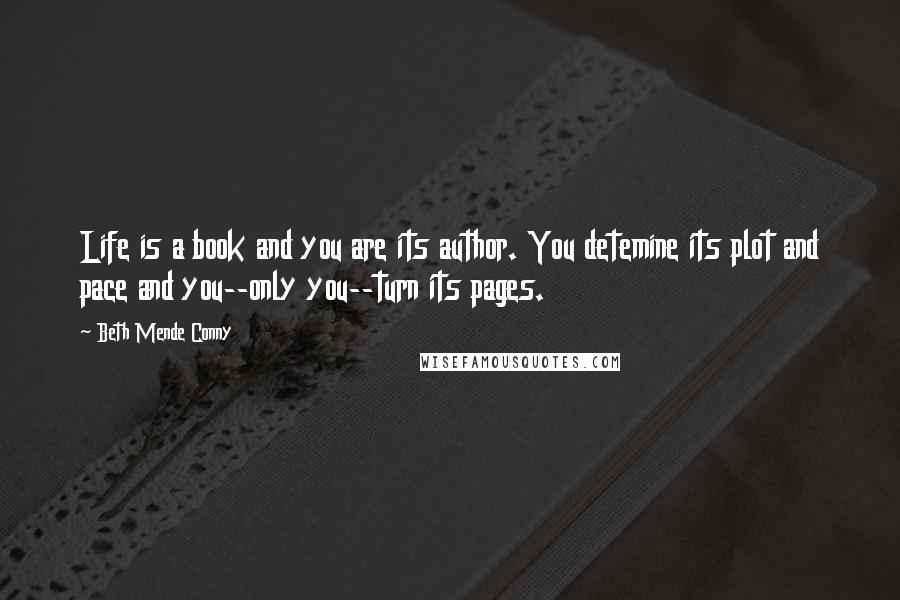 Beth Mende Conny Quotes: Life is a book and you are its author. You detemine its plot and pace and you--only you--turn its pages.