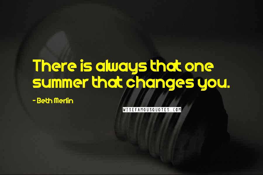 Beth Merlin Quotes: There is always that one summer that changes you.