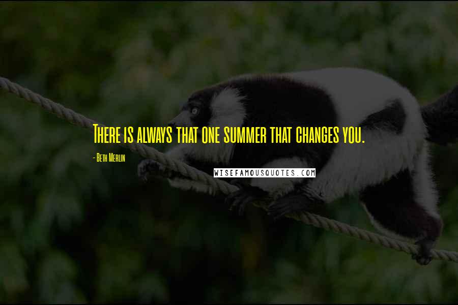 Beth Merlin Quotes: There is always that one summer that changes you.