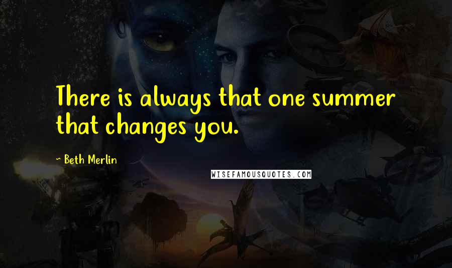 Beth Merlin Quotes: There is always that one summer that changes you.