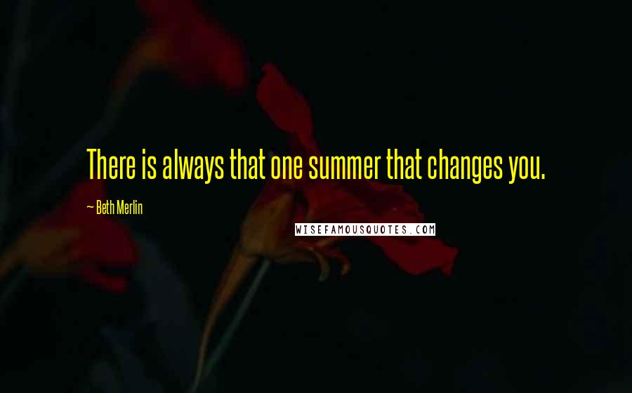 Beth Merlin Quotes: There is always that one summer that changes you.