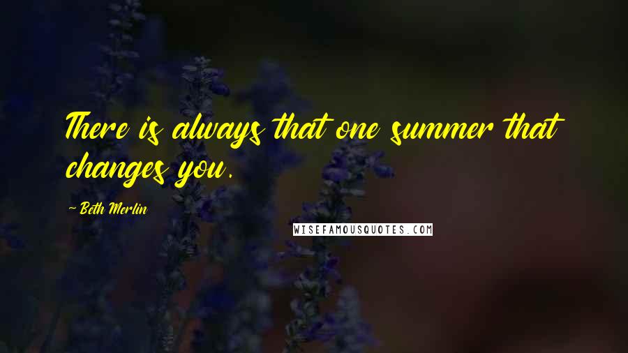 Beth Merlin Quotes: There is always that one summer that changes you.