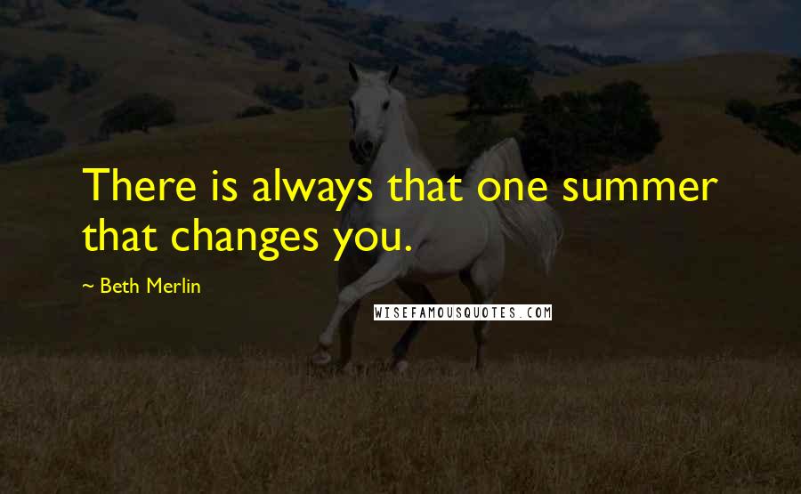 Beth Merlin Quotes: There is always that one summer that changes you.