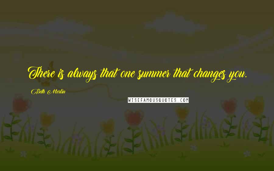 Beth Merlin Quotes: There is always that one summer that changes you.