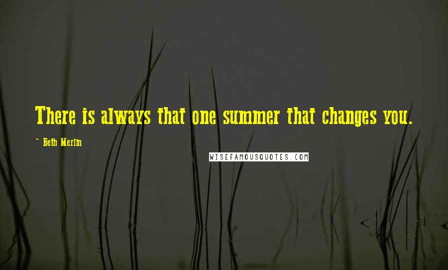 Beth Merlin Quotes: There is always that one summer that changes you.