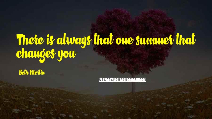 Beth Merlin Quotes: There is always that one summer that changes you.