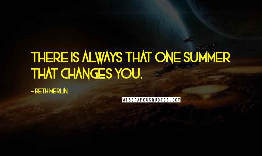 Beth Merlin Quotes: There is always that one summer that changes you.