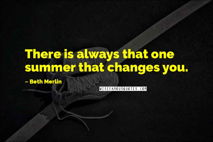 Beth Merlin Quotes: There is always that one summer that changes you.