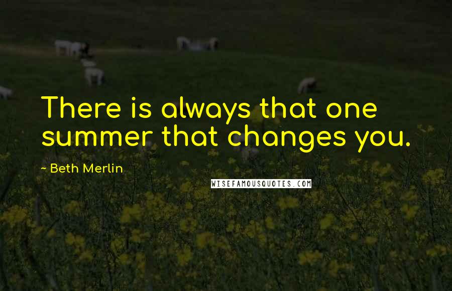 Beth Merlin Quotes: There is always that one summer that changes you.