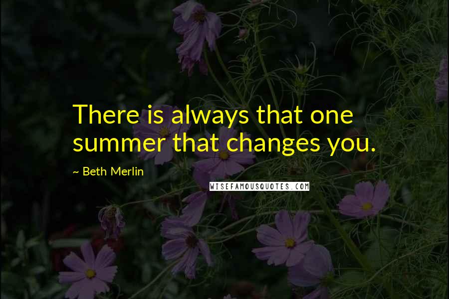 Beth Merlin Quotes: There is always that one summer that changes you.