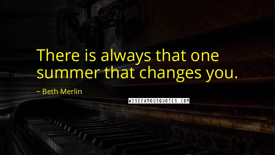 Beth Merlin Quotes: There is always that one summer that changes you.