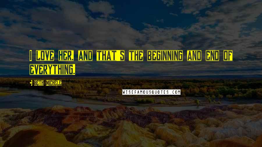 Beth Michele Quotes: I love her, and that's the beginning and end of everything.