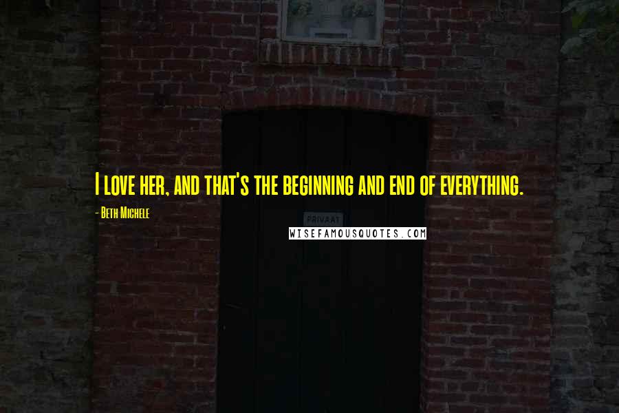Beth Michele Quotes: I love her, and that's the beginning and end of everything.