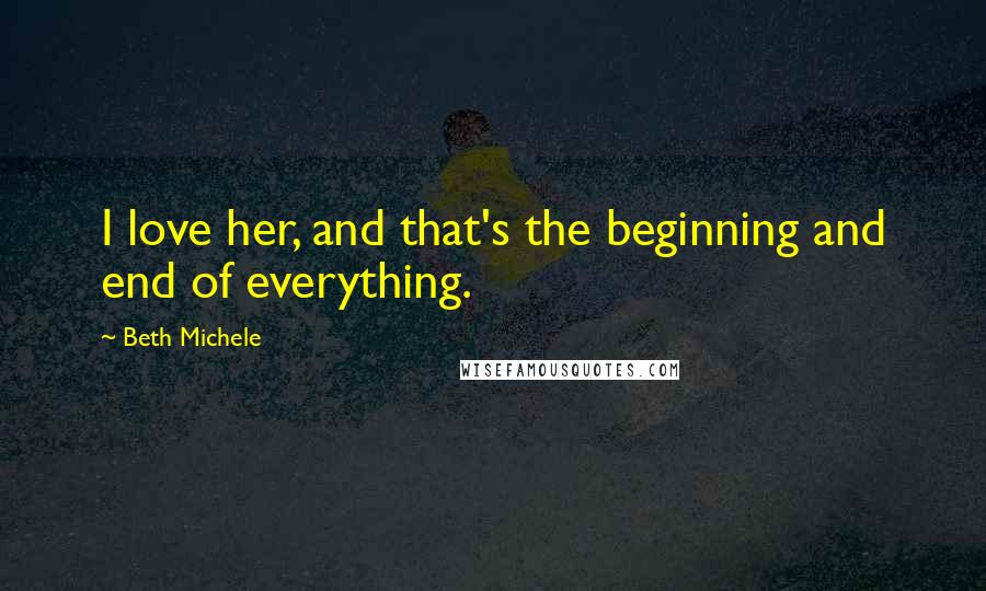 Beth Michele Quotes: I love her, and that's the beginning and end of everything.
