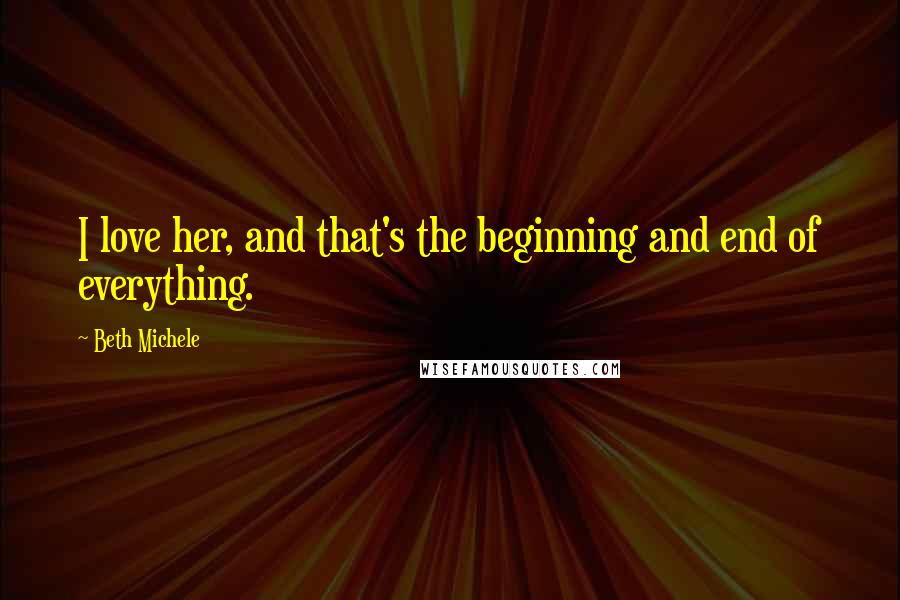 Beth Michele Quotes: I love her, and that's the beginning and end of everything.