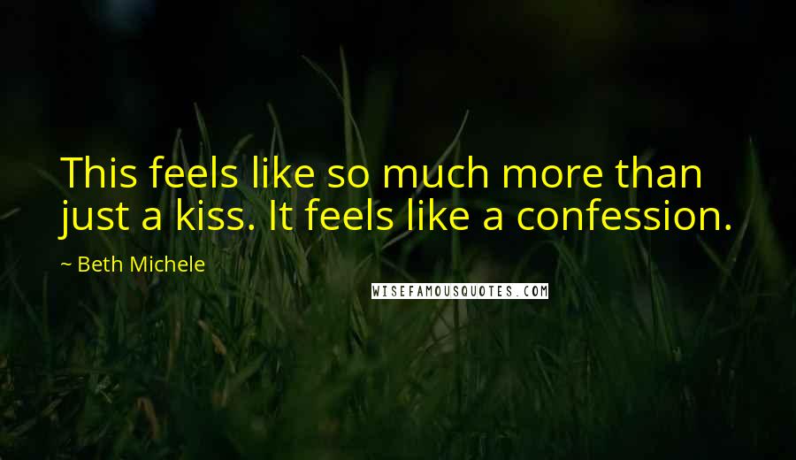 Beth Michele Quotes: This feels like so much more than just a kiss. It feels like a confession.