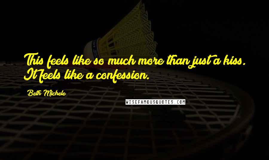 Beth Michele Quotes: This feels like so much more than just a kiss. It feels like a confession.